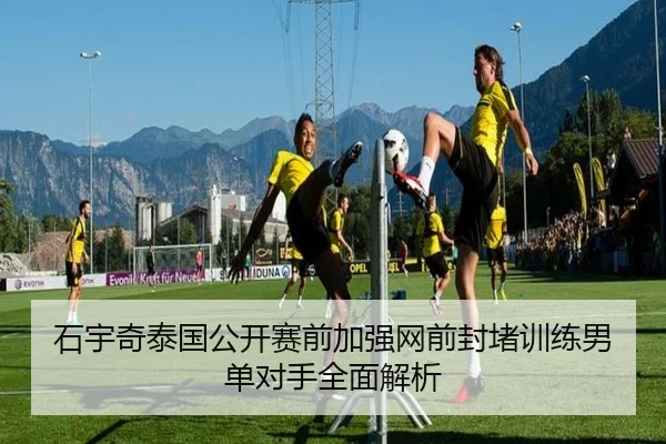 石宇奇泰国公开赛前加强网前封堵训练男单对手全面解析